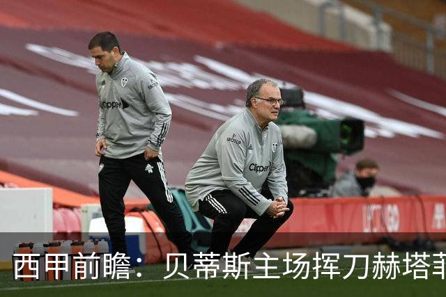 西甲前瞻：贝蒂斯主场挥刀赫塔菲 黄潜客战马拉加求首胜